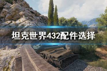 《坦克世界》432配件怎么选？432配件选择攻略