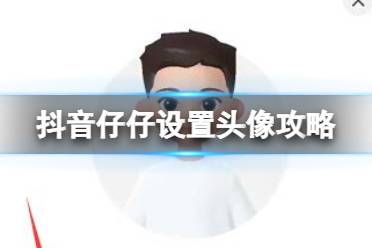 抖音仔仔怎么设置头像 抖音仔仔设置头像攻略