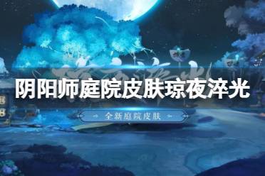 《阴阳师》庭院皮肤琼夜淬光怎么获得 全新庭院皮肤琼夜淬光细节展示