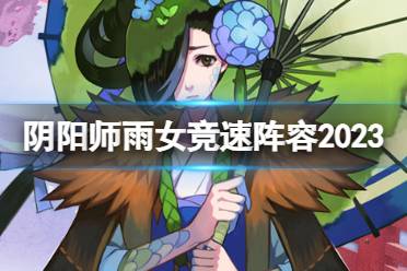 《阴阳师》雨女竞速阵容2023 雨女竞速攻略