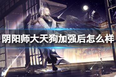 《阴阳师》大天狗加强后怎么样 新版大天狗强度解析