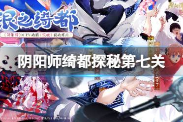 《阴阳师》绮都探秘第七关怎么过 绮都探秘有始有终通关攻略