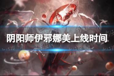 《阴阳师》伊邪娜美上线时间